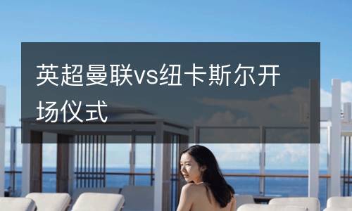 英超曼聯vs紐卡斯爾開場儀式