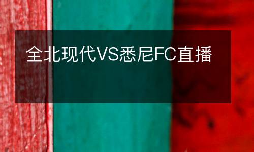 全北現(xiàn)代VS悉尼FC直播