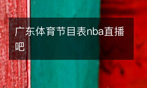 廣東體育節(jié)目表nba直播吧