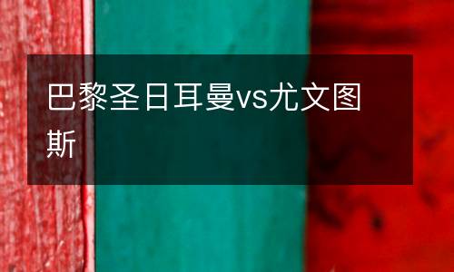 巴黎圣日耳曼vs尤文圖斯