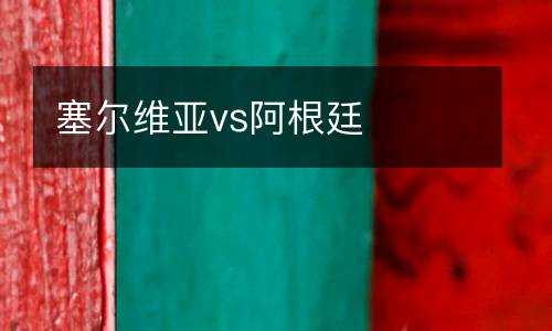 塞爾維亞vs阿根廷