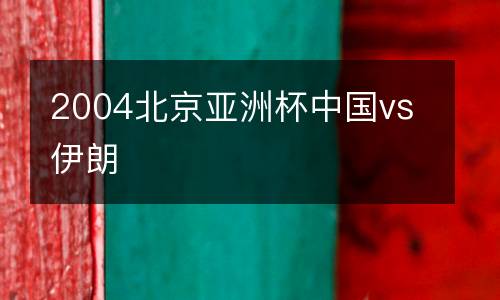 2004北京亞洲杯中國vs伊朗