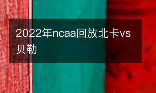 2022年ncaa回放北卡vs貝勒
