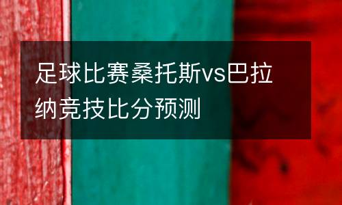 足球比賽桑托斯vs巴拉納競技比分預(yù)測