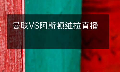 曼聯(lián)VS阿斯頓維拉直播