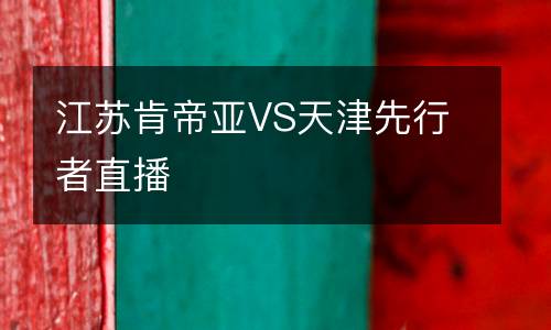 江蘇肯帝亞VS天津先行者直播