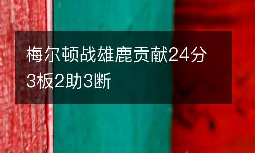 梅爾頓戰(zhàn)雄鹿貢獻(xiàn)24分3板2助3斷