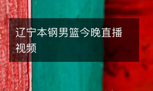 遼寧本鋼男籃今晚直播視頻