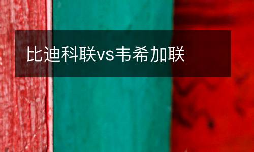 比迪科聯vs韋希加聯