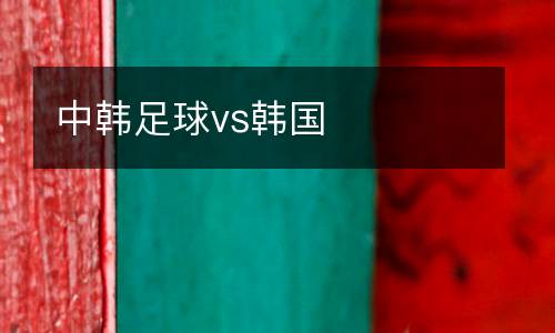 中韓足球vs韓國
