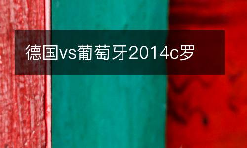 德國vs葡萄牙2014c羅