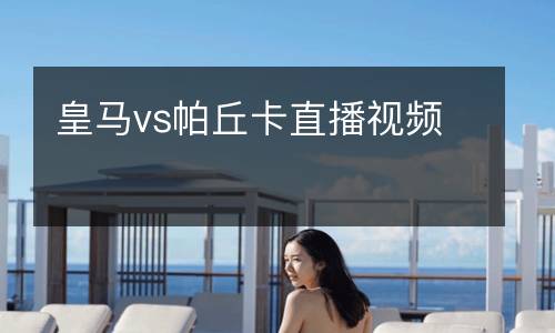 皇馬vs帕丘卡直播視頻