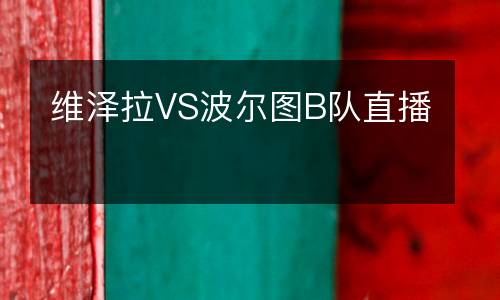 維澤拉VS波爾圖B隊(duì)直播