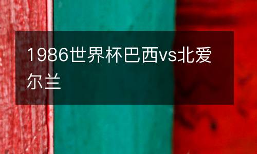 1986世界杯巴西vs北愛爾蘭