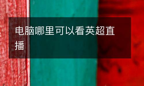 電腦哪里可以看英超直播