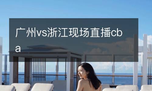 廣州vs浙江現場直播cba