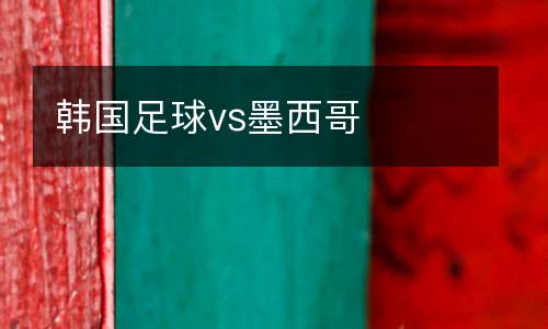 韓國足球vs墨西哥