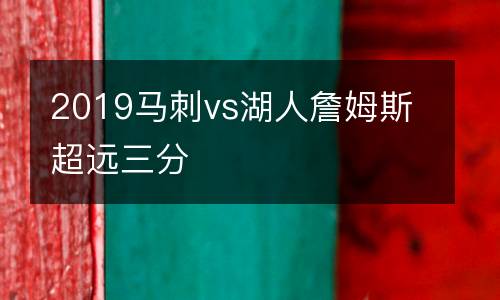 2019馬刺vs湖人詹姆斯超遠(yuǎn)三分