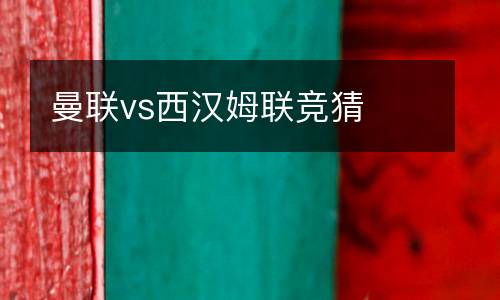 曼聯(lián)vs西漢姆聯(lián)競(jìng)猜