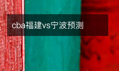 cba福建vs寧波預(yù)測(cè)