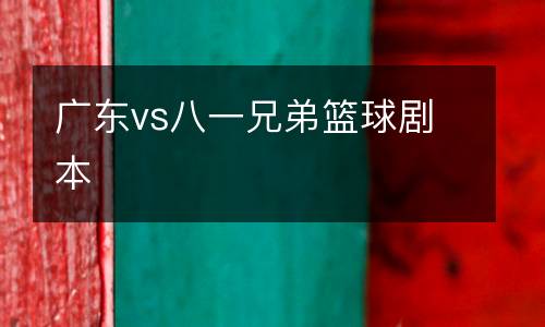 廣東vs八一兄弟籃球劇本