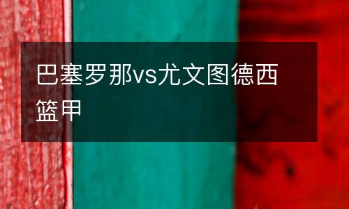 巴塞羅那vs尤文圖德西籃甲