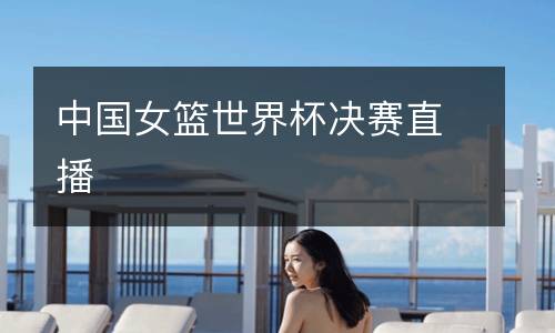 中國女籃世界杯決賽直播