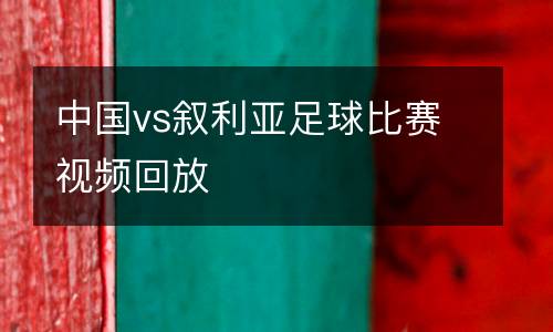 中國vs敘利亞足球比賽視頻回放