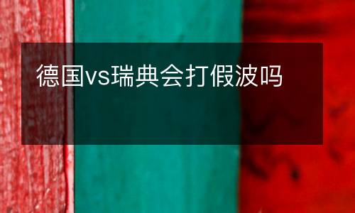 德國vs瑞典會打假波嗎