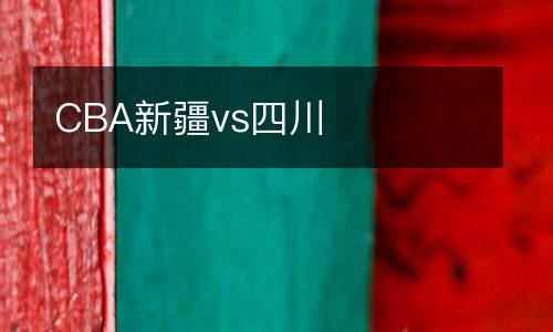 CBA新疆vs四川