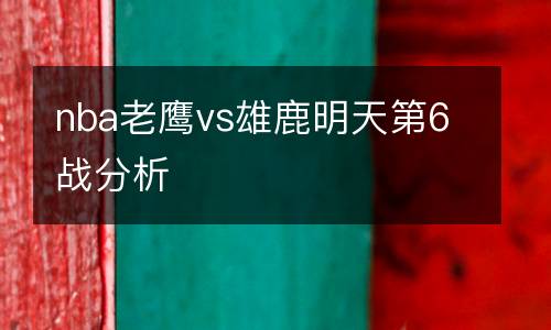nba老鷹vs雄鹿明天第6戰分析