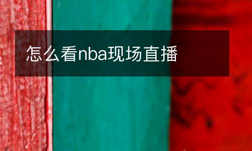 怎么看nba現(xiàn)場(chǎng)直播