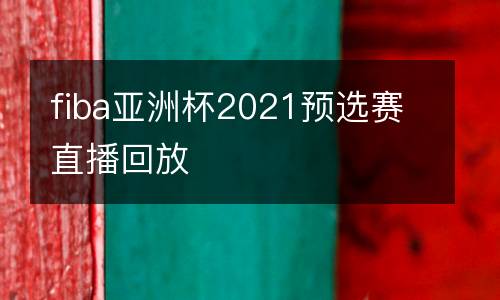 fiba亞洲杯2021預選賽直播回放