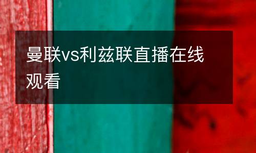 曼聯(lián)vs利茲聯(lián)直播在線觀看
