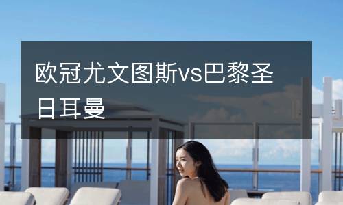 歐冠尤文圖斯vs巴黎圣日耳曼