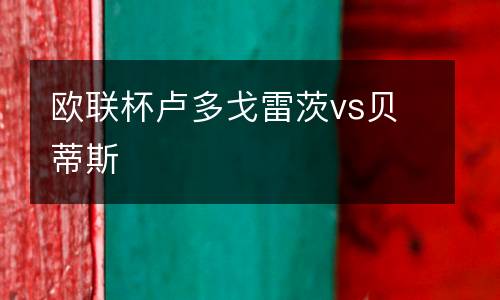 歐聯(lián)杯盧多戈雷茨vs貝蒂斯